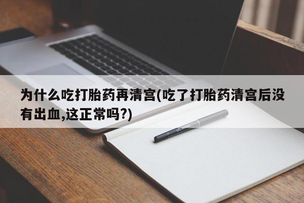 网上怎么购买流产药为什么吃打胎药再清宫(吃了打胎药清宫后没有出血,这正常吗?)