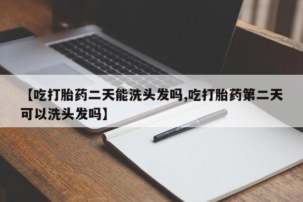 网上怎么购买流产药【吃打胎药二天能洗头发吗,吃打胎药第二天可以洗头发吗】