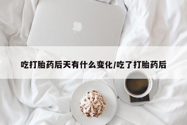 网上怎么购买流产药吃打胎药后天有什么变化/吃了打胎药后